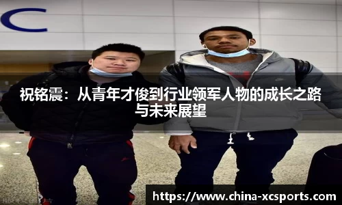 祝铭震：从青年才俊到行业领军人物的成长之路与未来展望