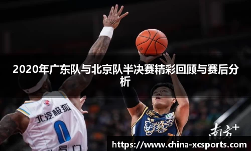 2020年广东队与北京队半决赛精彩回顾与赛后分析